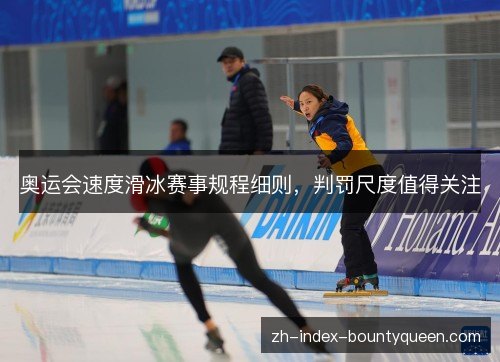 奥运会速度滑冰赛事规程细则,判罚尺度值得关注 奥运会速度滑冰赛事规程细则,判罚尺度值得关注