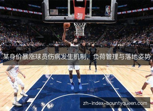 某身价暴涨球员伤病发生机制,负荷管理与落地姿势 某身价暴涨球员伤病发生机制,负荷管理与落地姿势