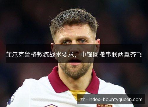 菲尔克鲁格教练战术要求,中锋回撤串联两翼齐飞 菲尔克鲁格教练战术要求,中锋回撤串联两翼齐飞